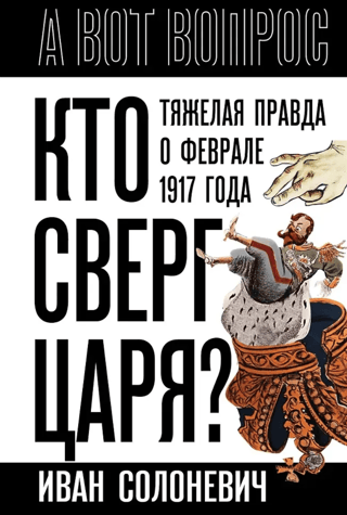 Кто сверг царя? Тяжелая правда о феврале 1917 года