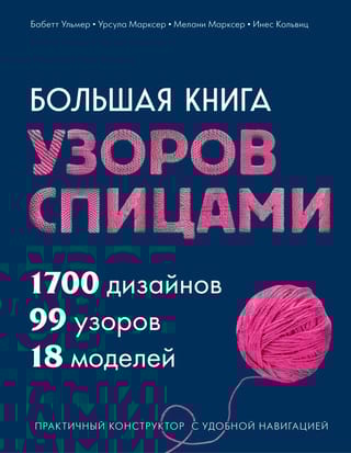 Большая книга узоров спицами. 1700 дизайнов, 99 узоров, 18 моделей. Практичный конструктор с удобной навигацией