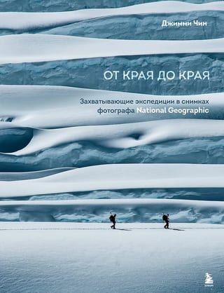 От края до края. Захватывающие экспедиции в снимках фотографа National Geographic