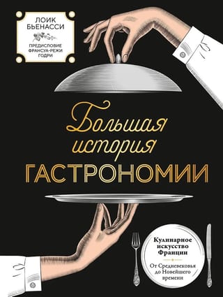Большая история гастрономии. Кулинарное искусство Франции: от Средневековья до Новейшего времени