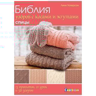 Библия узоров с косами и жгутами. Спицы. 13 проектов, 21 урок и 50 узоров