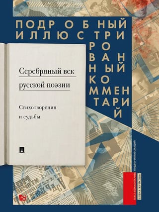 Серебряный  век русской поэзии. Стихотворения и судьбы. Подробный иллюстрированный  комментарий
