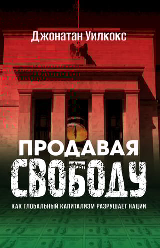 Продавая свободу. Как глобальный капитализм разрушает нации